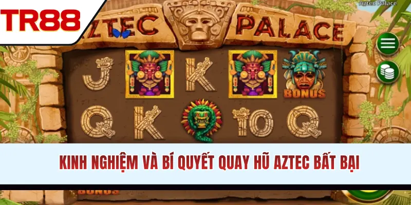 Kinh nghiệm và bí quyết quay hũ Aztec bất bại